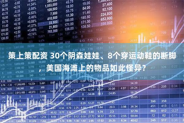 策上策配资 30个阴森娃娃、8个穿运动鞋的断脚，美国海滩上的物品如此怪异？