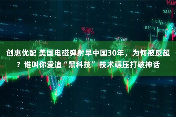 创惠优配 美国电磁弹射早中国30年，为何被反超？谁叫你爱追“黑科技” 技术碾压打破神话