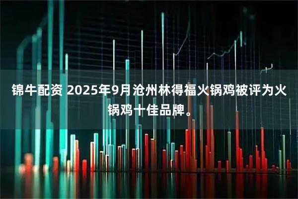 锦牛配资 2025年9月沧州林得福火锅鸡被评为火锅鸡十佳品牌。