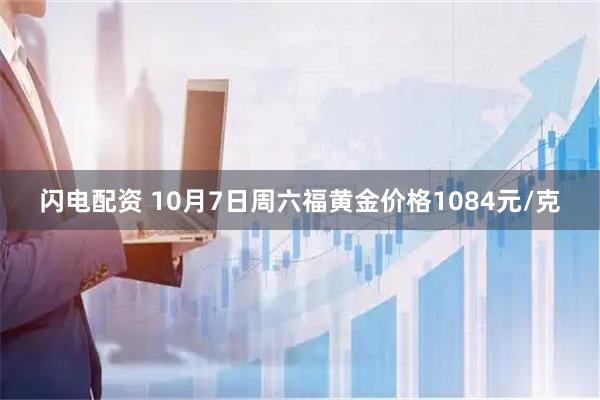 闪电配资 10月7日周六福黄金价格1084元/克