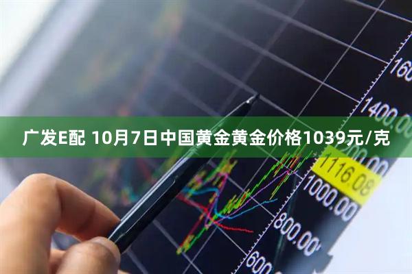 广发E配 10月7日中国黄金黄金价格1039元/克