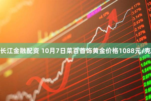 长江金融配资 10月7日菜百首饰黄金价格1088元/克
