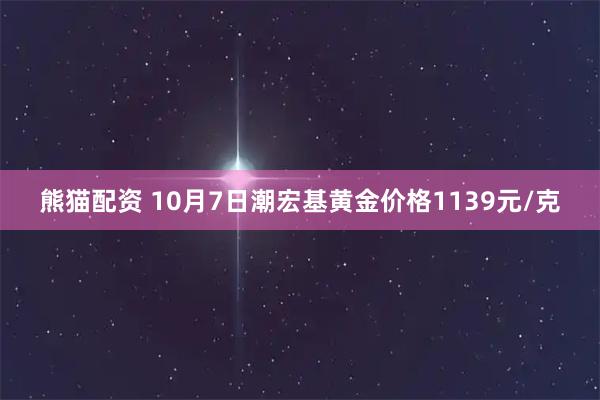 熊猫配资 10月7日潮宏基黄金价格1139元/克