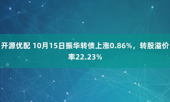 开源优配 10月15日振华转债上涨0.86%，转股溢价率22.23%