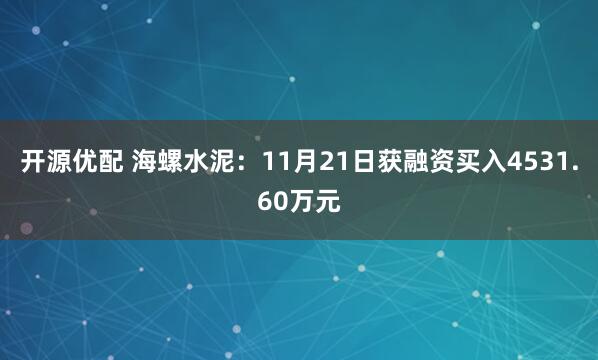 开源优配 海螺水泥：11月21日获融资买入4531.60万元