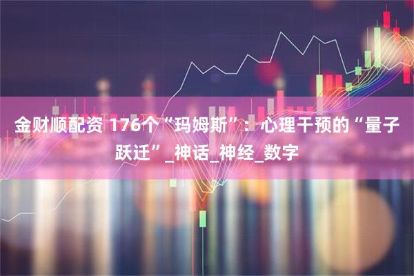 金财顺配资 176个“玛姆斯”：心理干预的“量子跃迁”_神话_神经_数字